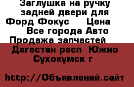 Заглушка на ручку задней двери для Форд Фокус 2 › Цена ­ 200 - Все города Авто » Продажа запчастей   . Дагестан респ.,Южно-Сухокумск г.